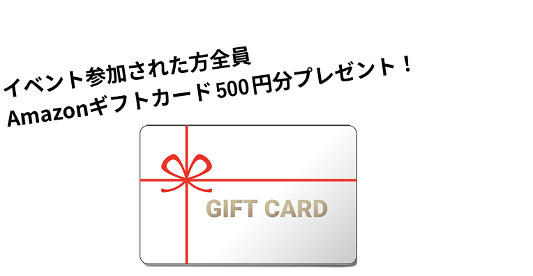 イベント参加された方全員Amazonギフトカード 500円分プレゼント！