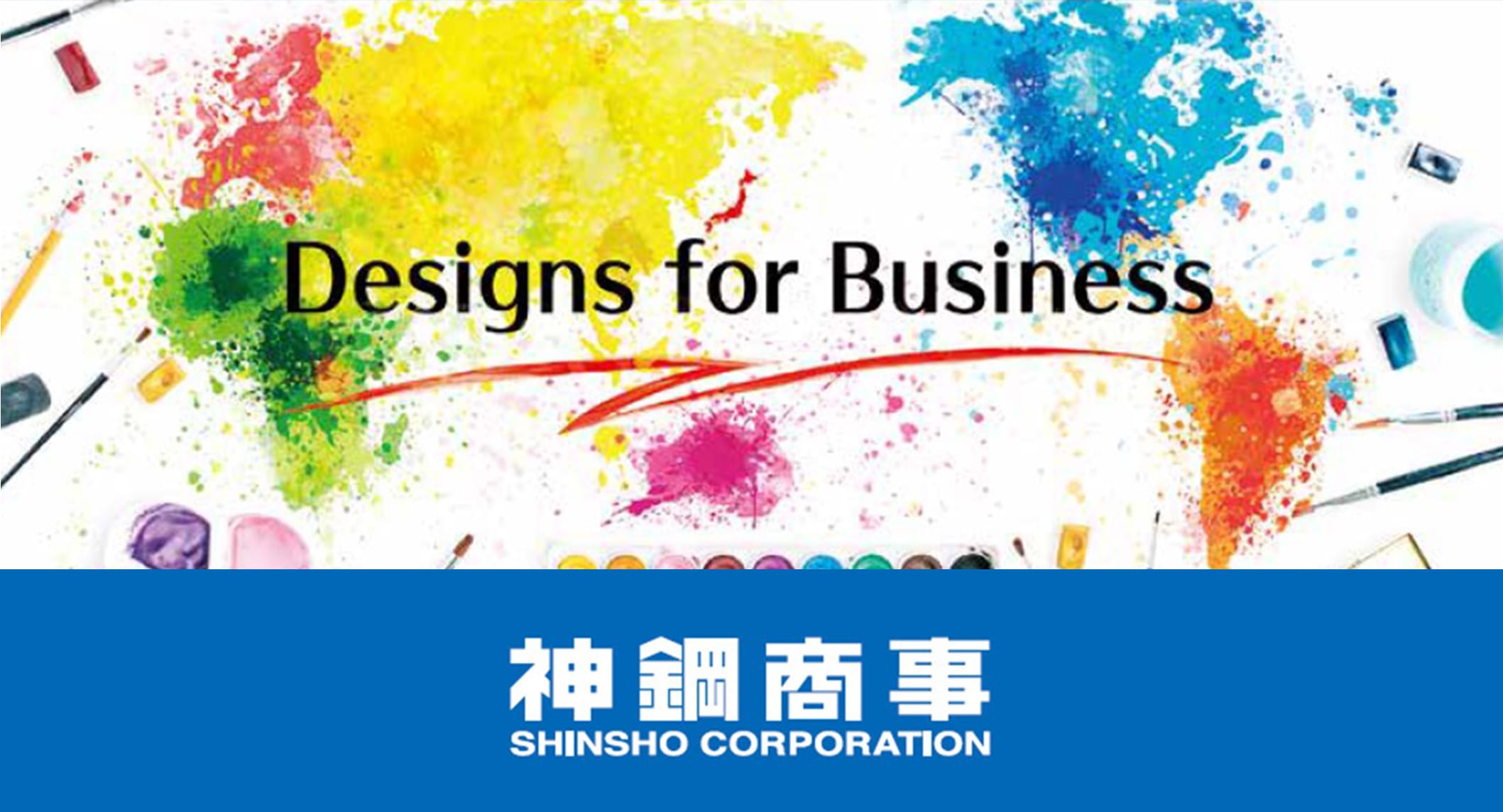 Designs for Business 神鋼商事 SHINSHI CORPORATION